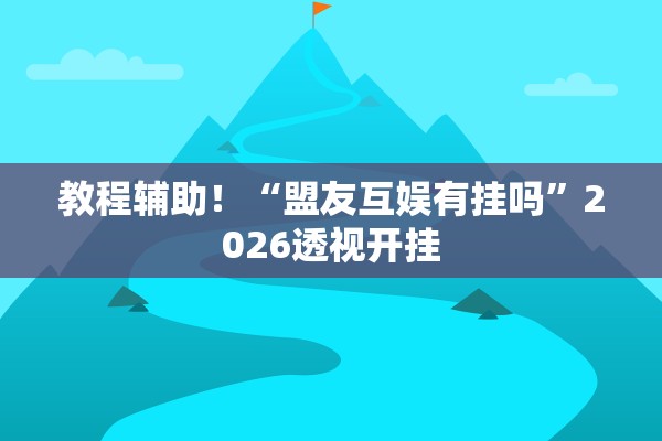 教程辅助！“盟友互娱有挂吗	”2026透视开挂