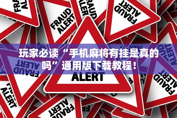 玩家必读“手机麻将有挂是真的吗”通用版下载教程！