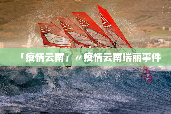 「疫情云南」〃疫情云南瑞丽事件
