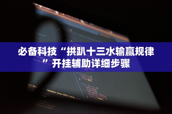 必备科技“拱趴十三水输赢规律”开挂辅助详细步骤