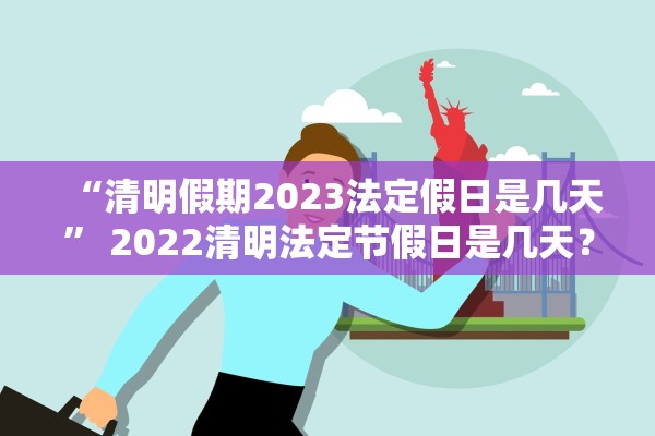 “清明假期2023法定假日是几天” 2022清明法定节假日是几天？