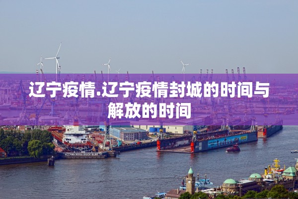 辽宁疫情.辽宁疫情封城的时间与解放的时间 辽宁疫情.辽宁疫情封城的时间与解放的时间