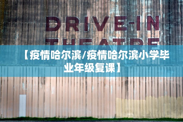 【疫情哈尔滨/疫情哈尔滨小学毕业年级复课】 【疫情哈尔滨/疫情哈尔滨小学毕业年级复课】