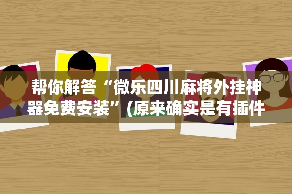 帮你解答“微乐四川麻将外挂神器免费安装”(原来确实是有插件)