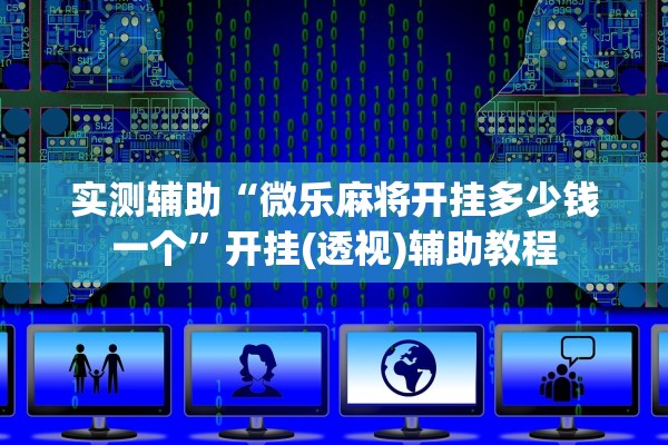 实测辅助“微乐麻将开挂多少钱一个	”开挂(透视)辅助教程