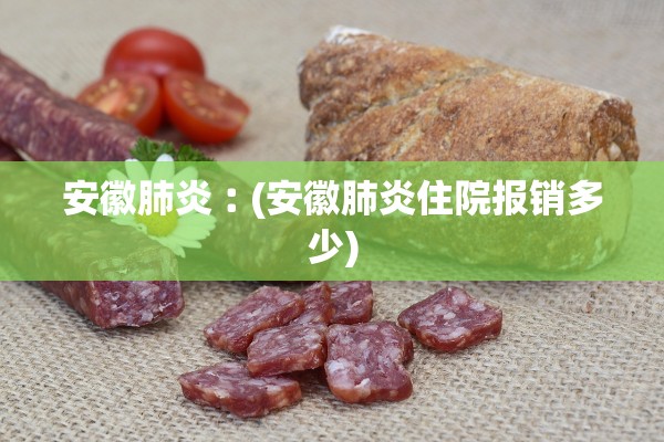 安徽肺炎︰(安徽肺炎住院报销多少)