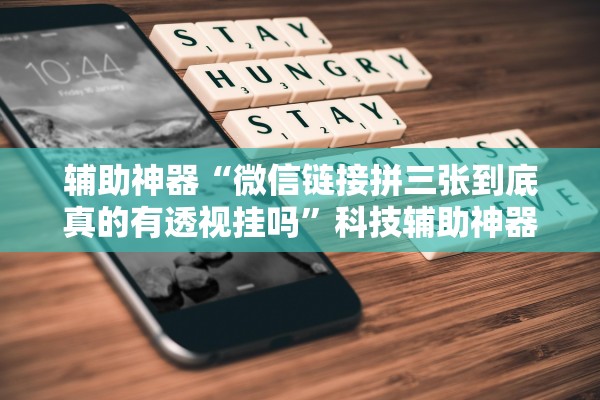 辅助神器“微信链接拼三张到底真的有透视挂吗	”科技辅助神器手机版教程
