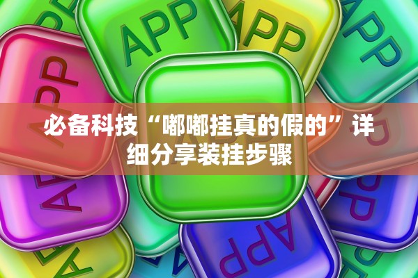 必备科技“嘟嘟挂真的假的	”详细分享装挂步骤