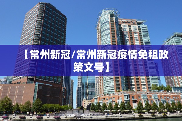 【常州新冠/常州新冠疫情免租政策文号】 【常州新冠/常州新冠疫情免租政策文号】