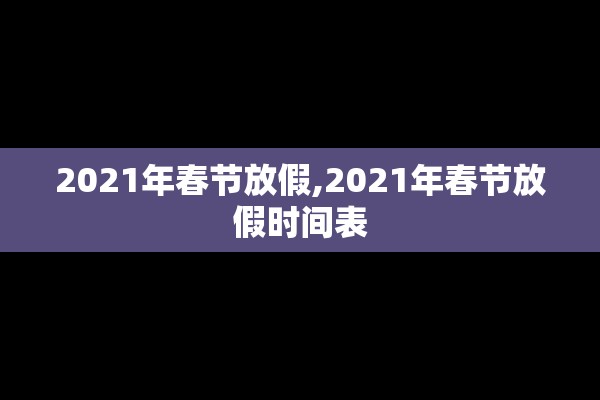 2021年春节放假,2021年春节放假时间表