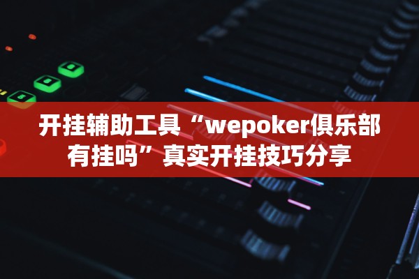 开挂辅助工具“wepoker俱乐部有挂吗”真实开挂技巧分享