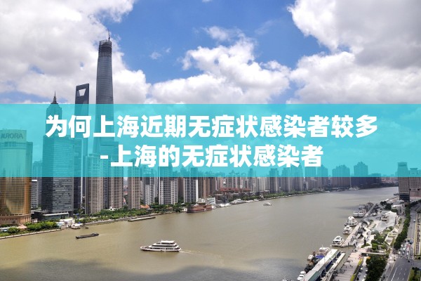 为何上海近期无症状感染者较多-上海的无症状感染者