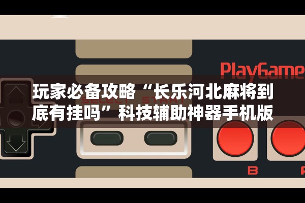 玩家必备攻略“长乐河北麻将到底有挂吗	”科技辅助神器手机版教程