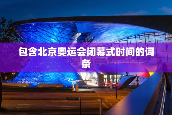 包含北京奥运会闭幕式时间的词条