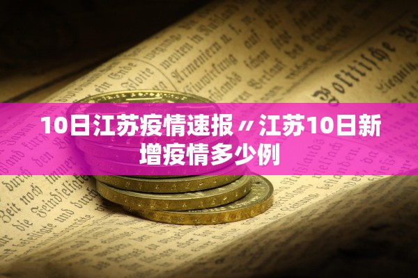 10日江苏疫情速报〃江苏10日新增疫情多少例