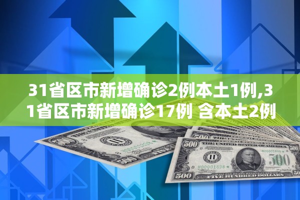 31省区市新增确诊2例本土1例,31省区市新增确诊17例 含本土2例 31省区市新增确诊2例本土1例,31省区市新增确诊17例 含本土2例