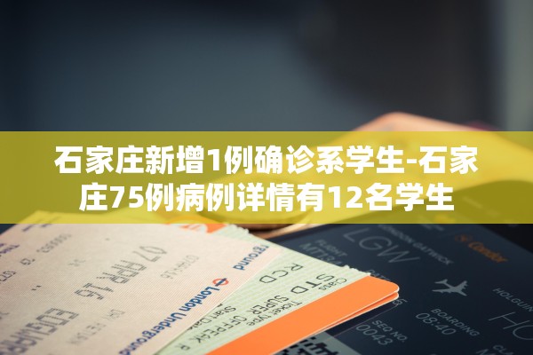 石家庄新增1例确诊系学生-石家庄75例病例详情有12名学生