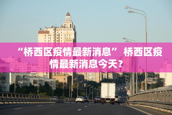 “桥西区疫情最新消息	” 桥西区疫情最新消息今天？