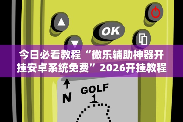 今日必看教程“微乐辅助神器开挂安卓系统免费”2026开挂教程步骤