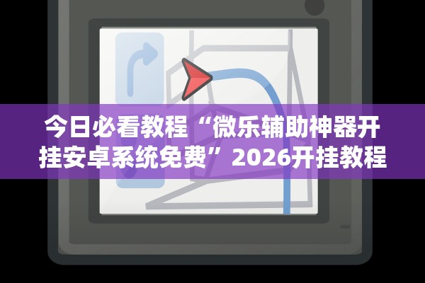 今日必看教程“微乐辅助神器开挂安卓系统免费”2026开挂教程步骤