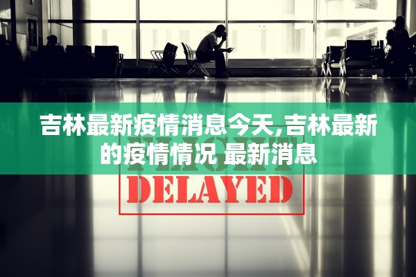 吉林最新疫情消息今天,吉林最新的疫情情况 最新消息