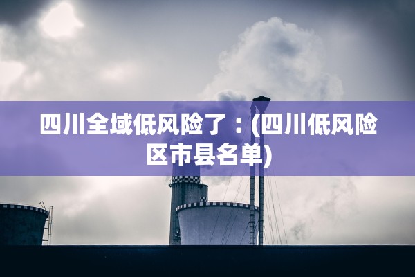 四川全域低风险了︰(四川低风险区市县名单)