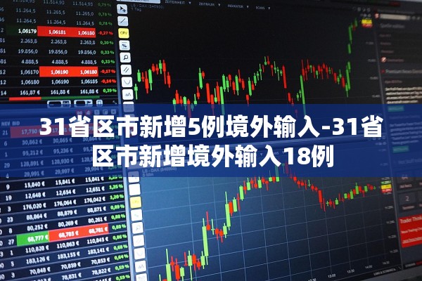 31省区市新增5例境外输入-31省区市新增境外输入18例 31省区市新增5例境外输入-31省区市新增境外输入18例