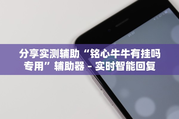 分享实测辅助“铭心牛牛有挂吗专用”辅助器 – 实时智能回复