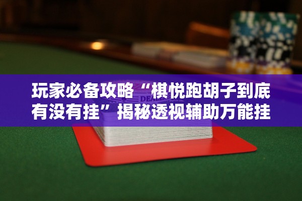 玩家必备攻略“棋悦跑胡子到底有没有挂	”揭秘透视辅助万能挂用法