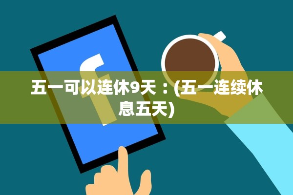五一可以连休9天︰(五一连续休息五天)