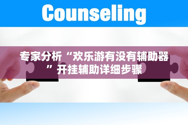 专家分析“欢乐游有没有辅助器	”开挂辅助详细步骤