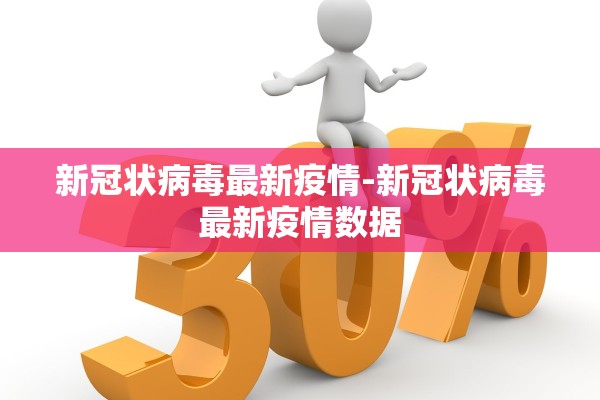 新冠状病毒最新疫情-新冠状病毒最新疫情数据 新冠状病毒最新疫情-新冠状病毒最新疫情数据