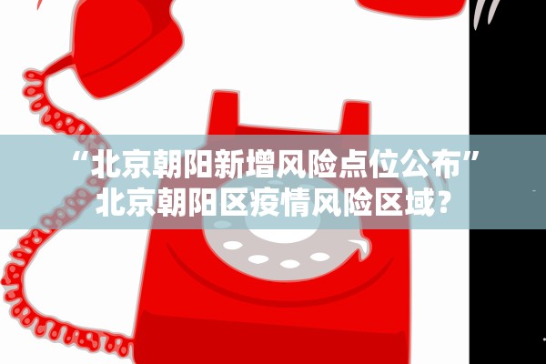 “北京朝阳新增风险点位公布	” 北京朝阳区疫情风险区域？