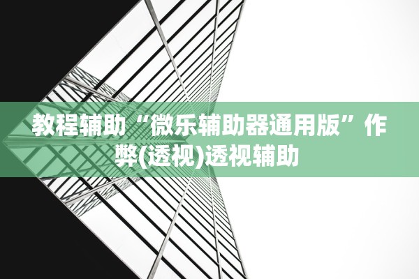 教程辅助“微乐辅助器通用版”作弊(透视)透视辅助 