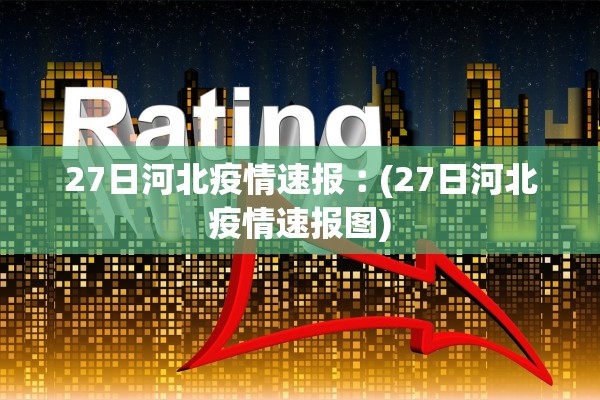 27日河北疫情速报︰(27日河北疫情速报图) 27日河北疫情速报︰(27日河北疫情速报图)