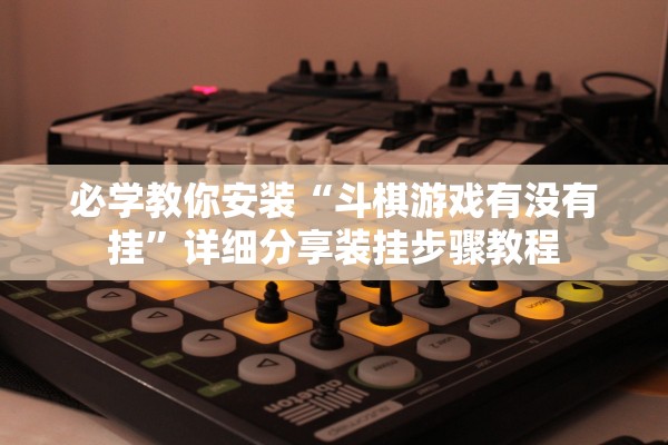 必学教你安装“斗棋游戏有没有挂”详细分享装挂步骤教程