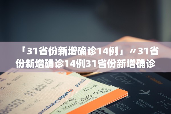 「31省份新增确诊14例」〃31省份新增确诊14例31省份新增确诊43例_