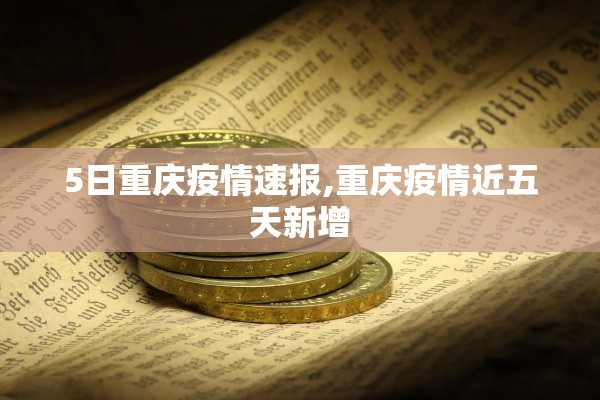 5日重庆疫情速报,重庆疫情近五天新增