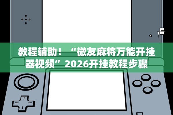 教程辅助！“微友麻将万能开挂器视频”2026开挂教程步骤