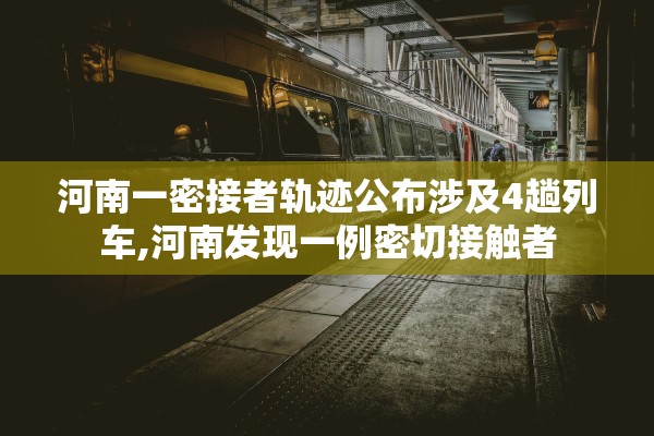 河南一密接者轨迹公布涉及4趟列车,河南发现一例密切接触者 河南一密接者轨迹公布涉及4趟列车,河南发现一例密切接触者