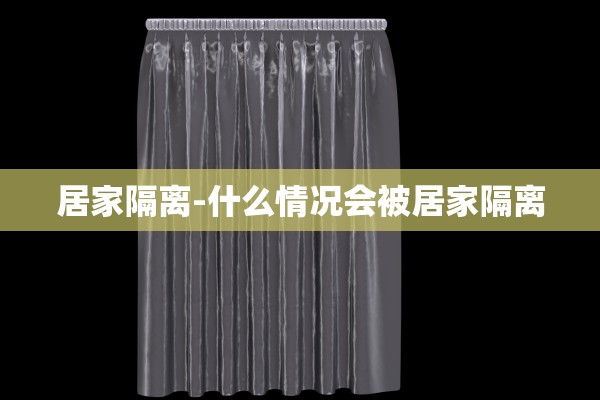 居家隔离-什么情况会被居家隔离