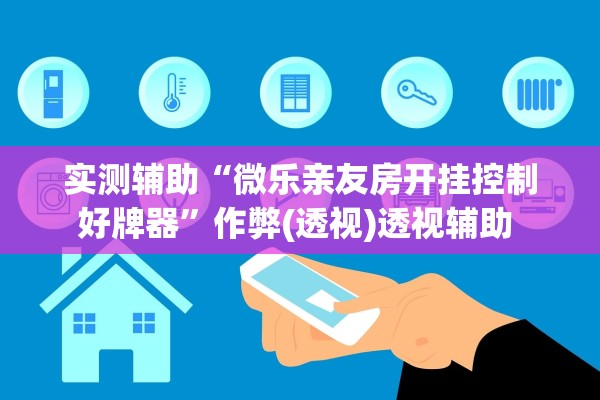 实测辅助“微乐亲友房开挂控制好牌器”作弊(透视)透视辅助 