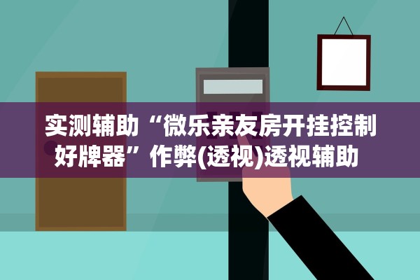 实测辅助“微乐亲友房开挂控制好牌器	”作弊(透视)透视辅助 