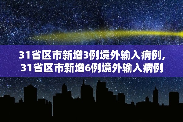 31省区市新增3例境外输入病例,31省区市新增6例境外输入病例