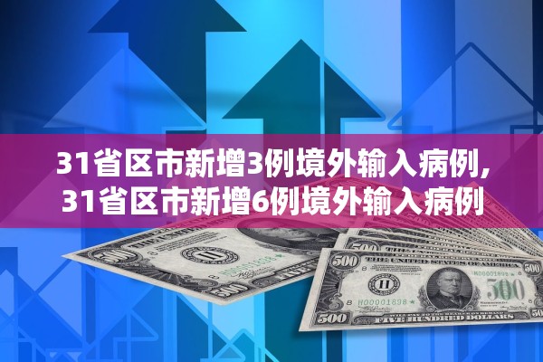 31省区市新增3例境外输入病例,31省区市新增6例境外输入病例