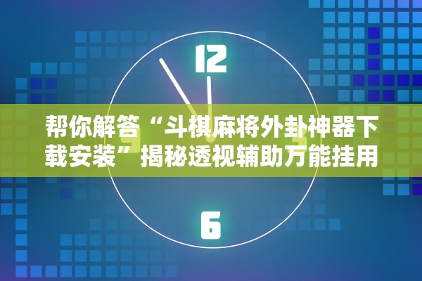 帮你解答“斗棋麻将外卦神器下载安装”揭秘透视辅助万能挂用法