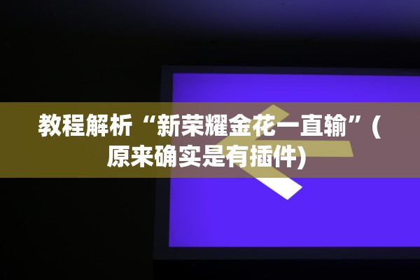 教程解析“新荣耀金花一直输”(原来确实是有插件) 
