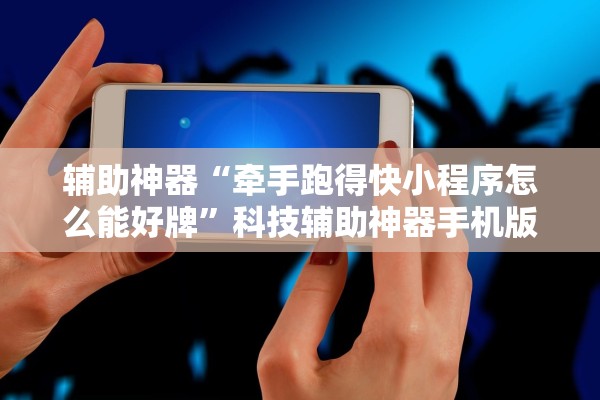 辅助神器“牵手跑得快小程序怎么能好牌	”科技辅助神器手机版教程