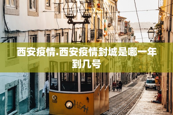 西安疫情.西安疫情封城是哪一年到几号