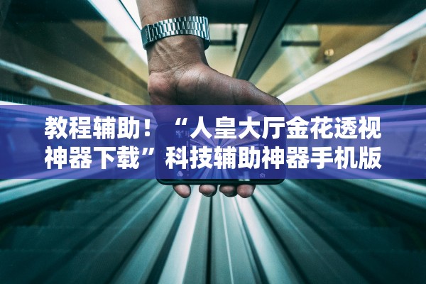 教程辅助！“人皇大厅金花透视神器下载”科技辅助神器手机版教程